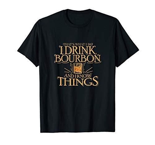 Thats What I Do I Drink Bourbon And I Know Things T-Shirt T-Shirt Thats What I Do I Drink Bourbon And I Know Things T-Shirt T-Shirt