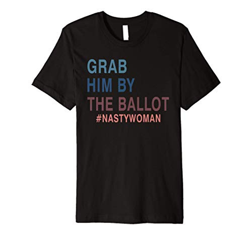 Grab Him By The Ballot Nasty Woman Vote Democrat Premium T-Shirt Grab Him By The Ballot Nasty Woman Vote Democrat Premium T-Shirt
