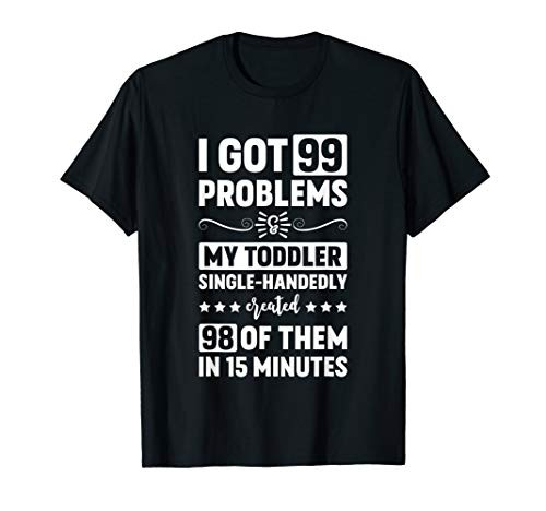 I Got 99 Problems And My Toddler Created 98 Of Them T-Shirt