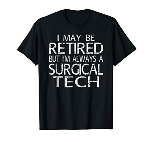 Retired Surgical Tech T Shirt Im always a Surgical Tech