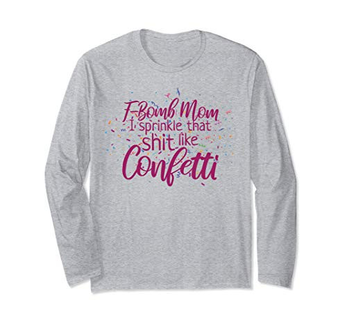 F-Bomb Mom I Sprinkle That Shit Like Confetti Long Sleeve T-Shirt