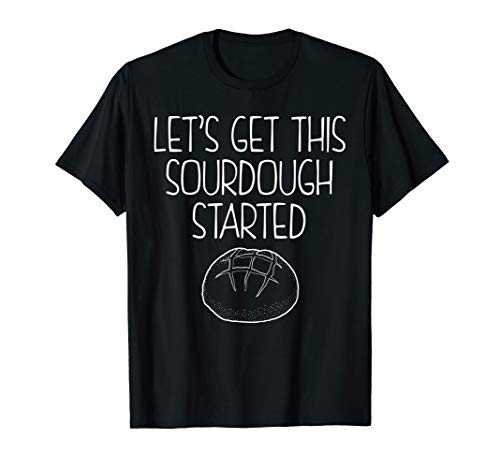 Lets Get This Sourdough Started Bread Baker T-Shirt
