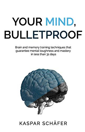 Your Mind Bulletproof Brain and Memory Training Techniques That Guarantee Mental Toughness and Mastery in Less Than 31 Days