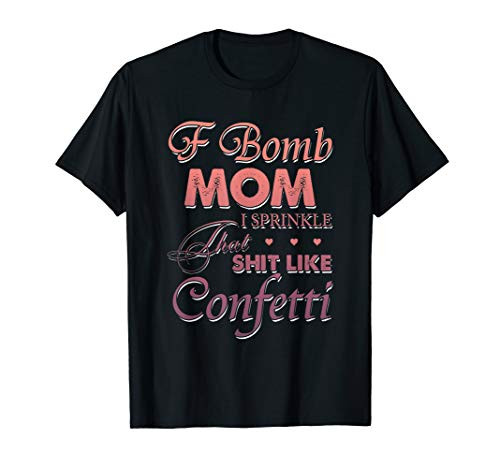 F Bomb Mom I Sprinkle That Shit Like Confetti T-Shirt
