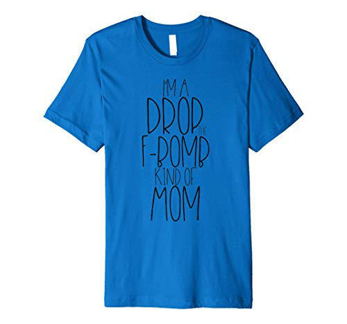 Im a Drop F-Bomb Kind of Mom Shirt Funny Cute Cussing Tee Premium T-Shirt