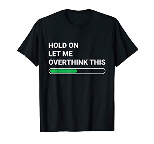 Hold On Let Me Overthink This - Sarcastic Novelty Gift T-Shirt