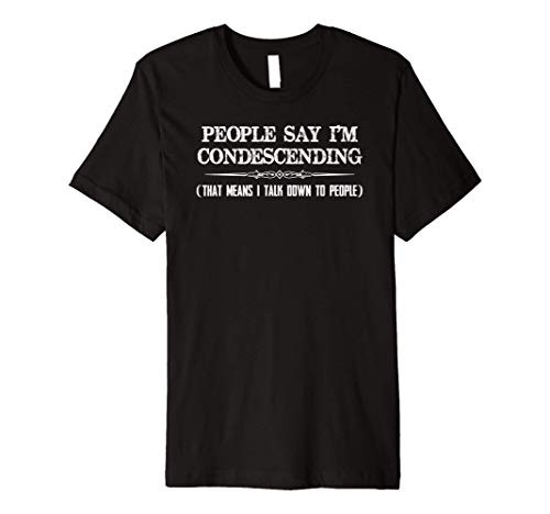 Condescending Shirt - People Say Im Condescending Novelty Premium T-Shirt