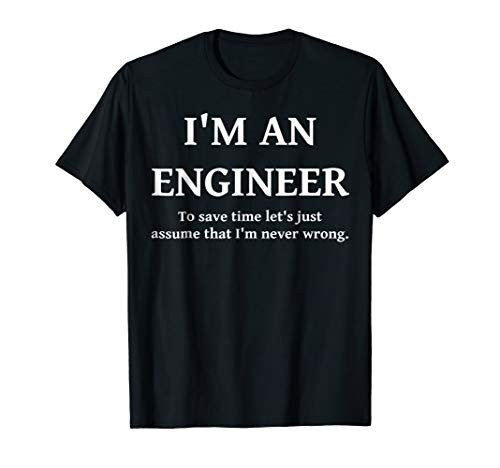 Engineer T-Shirt - To Save Time Lets Assume Im Never Wrong