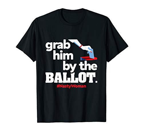 Grab Him By The Ballot Nasty Woman - Democrat Vote 2020 T-Shirt Grab Him By The Ballot Nasty Woman - Democrat Vote 2020 T-Shirt