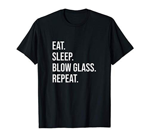 Eat_ Sleep_ Blow Glass_ Repeat_ Glassblowers T-Shirt