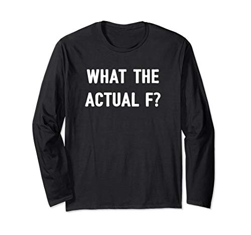 What The Actual F? Long Sleeve T-Shirt