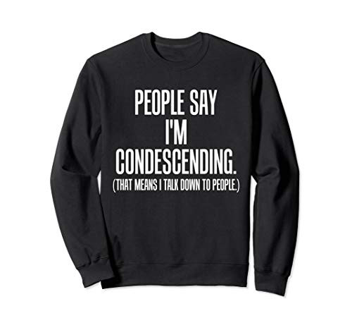 People Say Im Condescending Funny Smart Aleck Quote Sweatshirt
