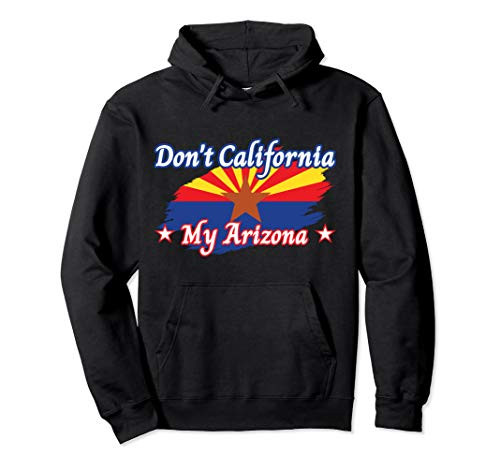 Dont California My Arizona Funny Republican Supporters Pullover Hoodie