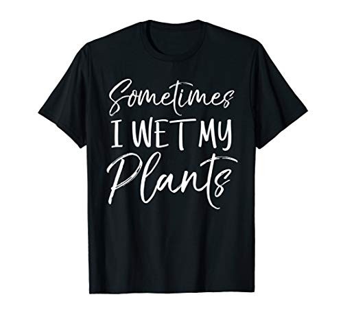 Sometimes I Wet My Plants Shirt Funny Garden Pants Pun Tee