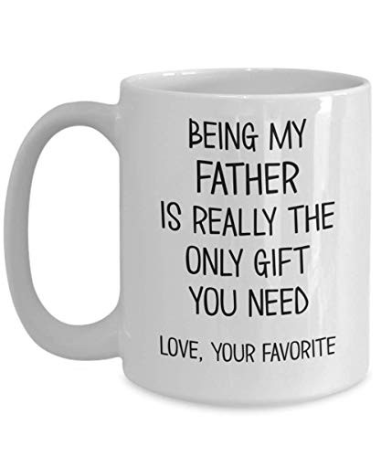 Dad Mug Being My Father is Really The Only Gift You Need Love Your Favorite Funny 11 oz or 15 oz White Ceramic Coffee Cup