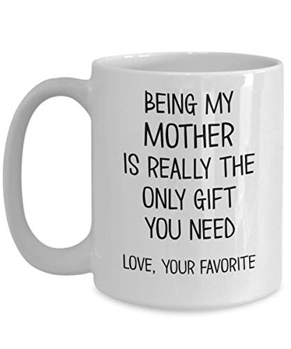 Mom Coffee Mugs Being My Mother is the Only Gift You Need Love Your Favorite Funny 11 oz or 15 oz White Ceramic Cup