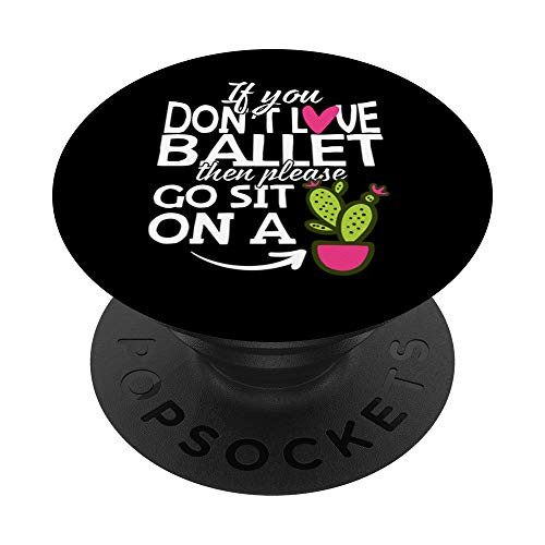 If You Dont Love Ballet Go Sit On A Cactus PopSockets Grip and Stand for Phones and Tablets If You Dont Love Ballet Go Sit On A Cactus PopSockets Grip and Stand for Phones and Tablets