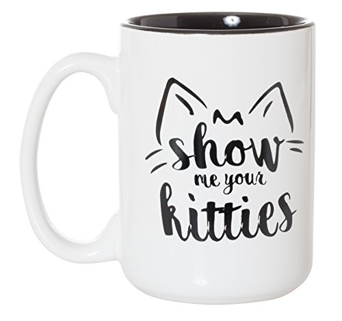 Show Me Your Kitties Funny Mug - 15oz Deluxe Double-Sided Coffee Tea Mug ... Show Me Your Kitties Funny Mug - 15oz Deluxe Double-Sided Coffee Tea Mug ...