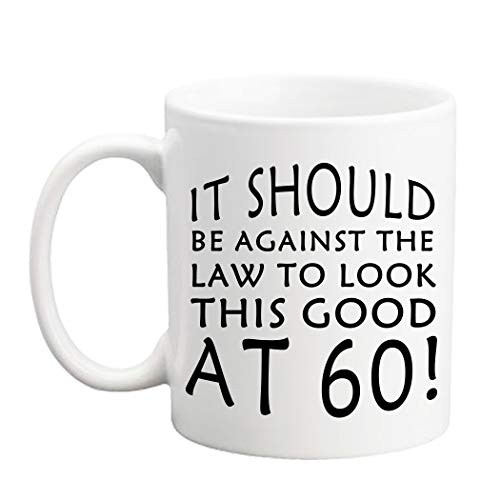 60 Birthday Gifts for Women - It Should Be Against The Law to Look This Good at 60 Mug - 11 oz Coffee Mug 60th Gift Ideas to You Her Wife Grandma Mom Daughter Sister Friend Boss Colleague