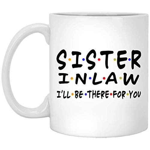 Sister-In-Law Ill Be There For You Coffee Mugs Gift For Sister-In-Law Mug My Sister-In-Law Gift Birthday Gifts 11oz