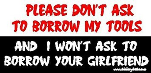 Please Don_t Ask To Borrow My Tools And I Won_t Ask to Borrow Your Girlfriend ToolBox Bumper Sticker Decal Please Don_t Ask To Borrow My Tools And I Won_t Ask to Borrow Your Girlfriend ToolBox Bumper Sticker Decal