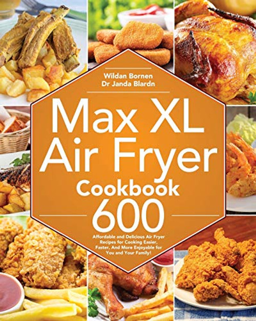 Max XL Air Fryer Cookbook  600 Affordable and Delicious Air Fryer Recipes for Cooking Easier  Faster  And More Enjoyable for You and Your Family