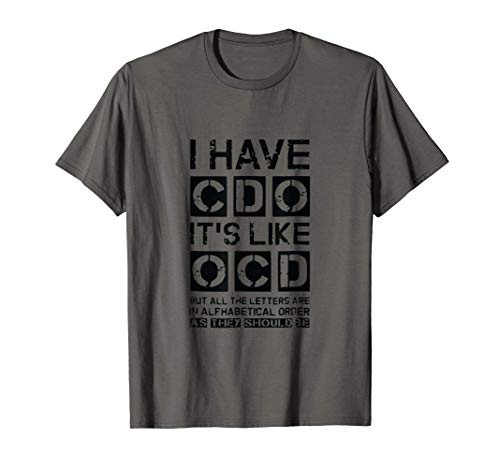 I HAVE CDO it_s like OCD Sarcastic Alphabetical T-Shirt I HAVE CDO it_s like OCD Sarcastic Alphabetical T-Shirt