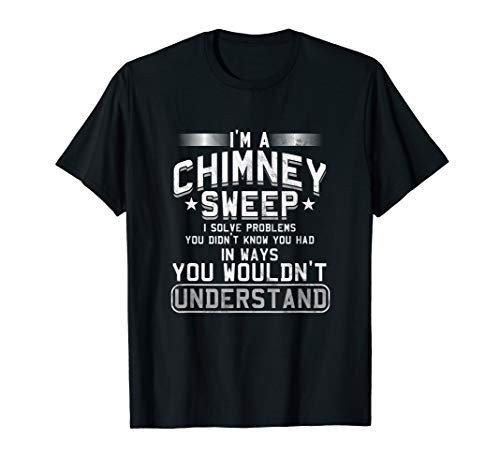 I_m A Chimney Sweep Sweeper Colley Sweeping I Solve Problems T-Shirt