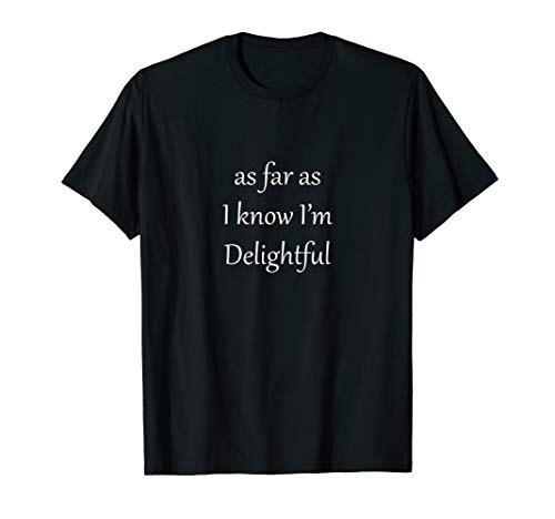 Top that Says - As Far As I Know I_m Delightful - Funny - T-Shirt