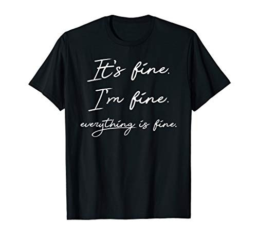 It_s Fine I_m Fine Everything Is Fine Funny Sarcastic Saying T-Shirt It_s Fine I_m Fine Everything Is Fine Funny Sarcastic Saying T-Shirt