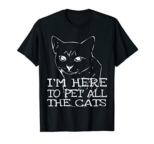 I_m Here To Pet All The Cats Tee Sarcastic Cat Apparel T-Shirt I_m Here To Pet All The Cats Tee Sarcastic Cat Apparel T-Shirt