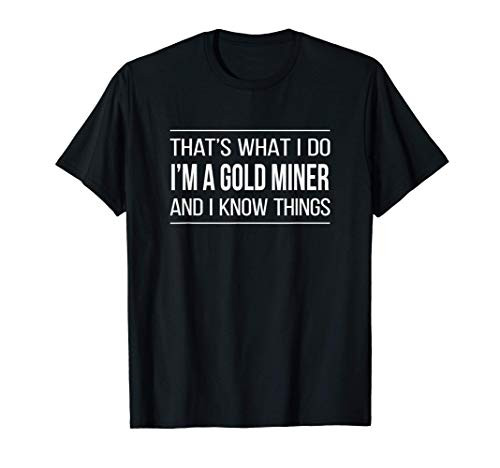 That_s What I Do - I_m A Gold Miner And I Know Things - T-Shirt