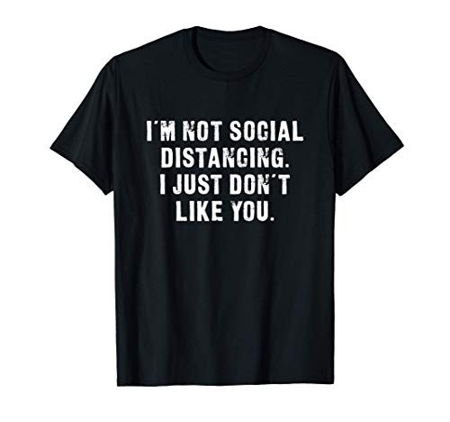 I_m Not Social Distancing. I Just Don_t Like You Funny T-Shirt