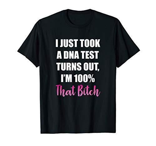 I Just Took A DNA Test Turns Out I_m 100 That Bitch Sassy T-Shirt