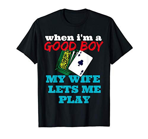 WHEN I_M A GOOD BOY MY WIFE LETS ME PLAY CARDS POKER T-Shirt