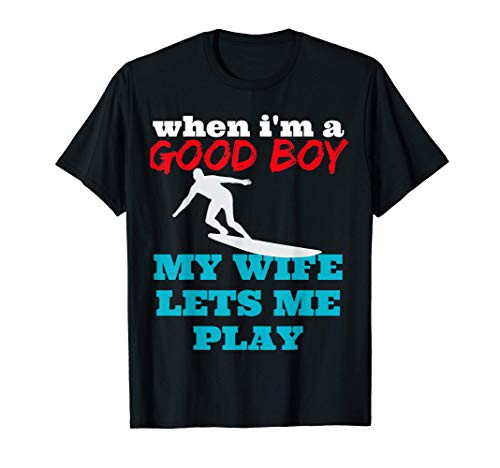 WHEN I_M A GOOD BOY MY WIFE LETS ME SURF PLAY T-Shirt