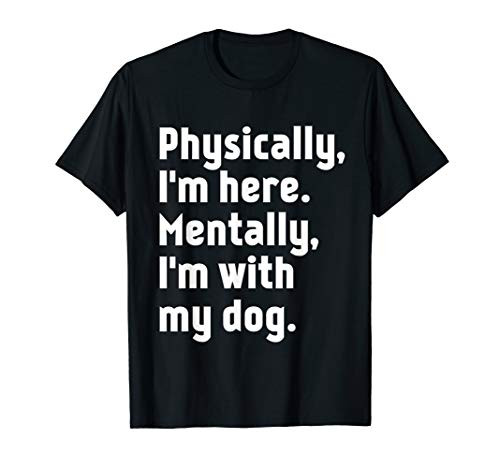 Physically I_m here Mentally I_m with my dog T-Shirt