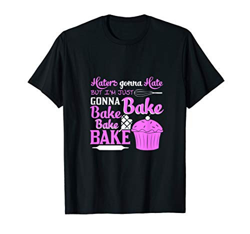 Haters Gonna Hate I_m Just Gonna Bake Bake Bake T-Shirt