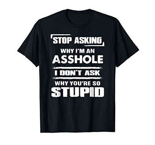 Stop Asking Why I_m An Asshole T-Shirt