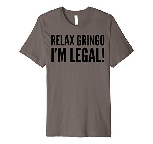 Mexican Funny Gift - Relax Gringo I_m Legal Premium T-Shirt