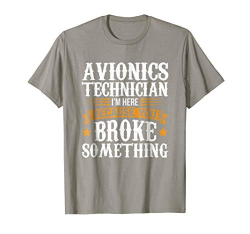 Avionics Tech I_m Here Because You Broke Something T-Shirt