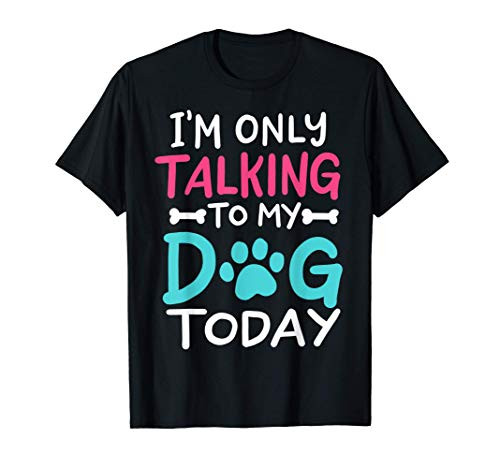 I_m Only Talking To My Dog Today Funny Dog Lover Owner Gift T-Shirt