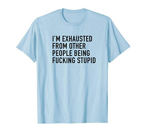 I_m Exhausted From Other People Being Stupid T-Shirt
