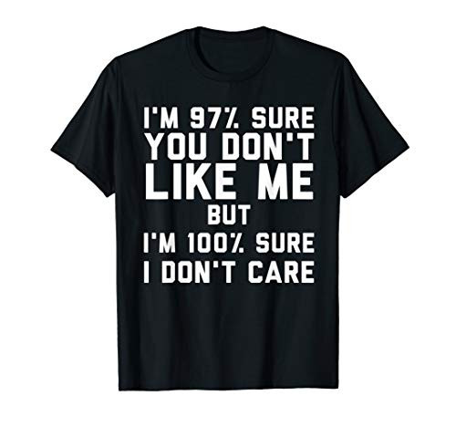 97 Percent  Sure You Don_t Like Me I_m 100 Percent  Sure I Don_t Care T-Shirt