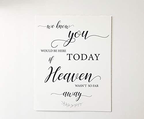 We know you would be here today if Heaven wasn_t so far away 8x10 Sign No Frame We know you would be here today if Heaven wasn_t so far away 8x10 Sign No Frame