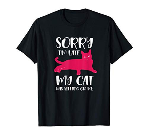 Funny Sorry I_m Late My Cat Was Sitting On Me Pet Kitten T-Shirt Funny Sorry I_m Late My Cat Was Sitting On Me Pet Kitten T-Shirt