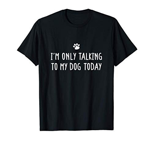 I_m Only Talking To My Dog Today Dog Lover T-Shirt