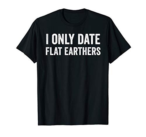 I Only Date Flat Earthers T-Shirt