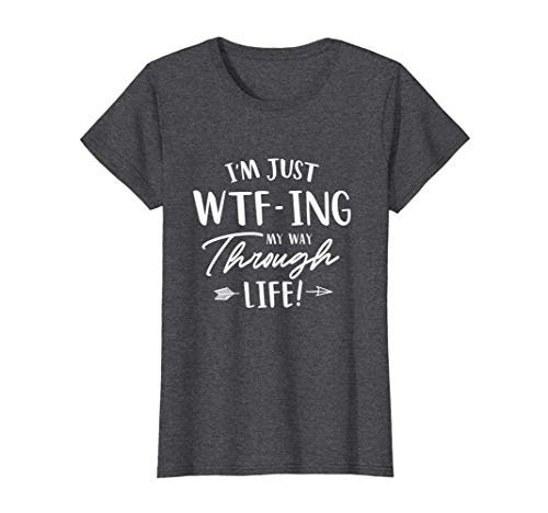Womens I_m Just WTF-ing My Way Through Life Women_s T-Shirt