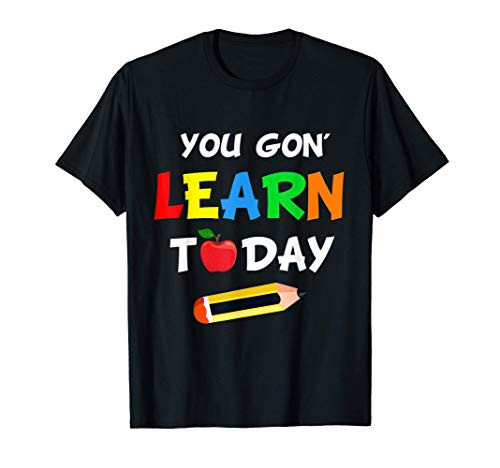 You Gon_ Learn Today Funny First Day Of School Teacher Gift T-Shirt